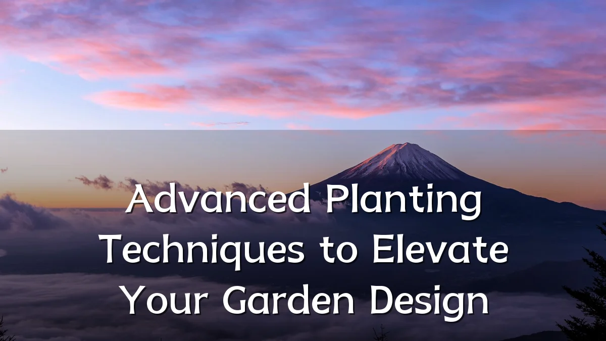 Advanced Planting Techniques to Elevate Your Garden Design