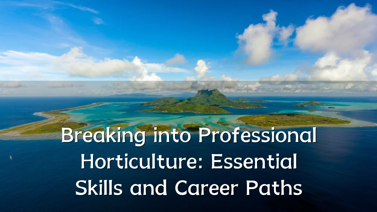 Breaking into Professional Horticulture: Essential Skills and Career Paths
