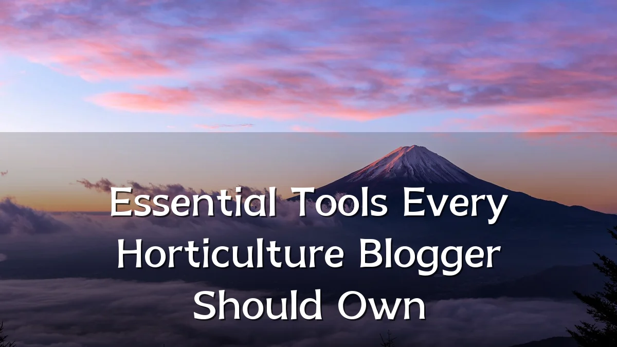 Essential Tools Every Horticulture Blogger Should Own