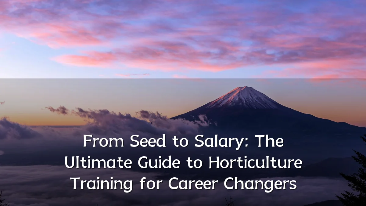 From Seed to Salary: The Ultimate Guide to Horticulture Training for Career Changers