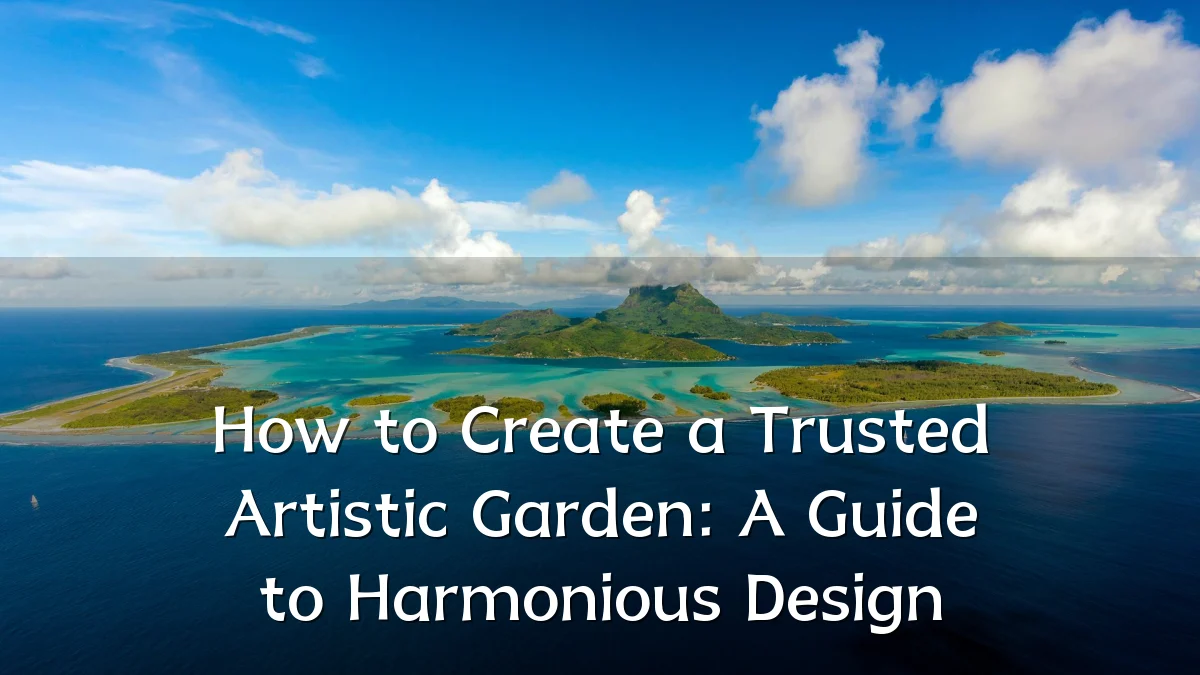How to Create a Trusted Artistic Garden: A Guide to Harmonious Design