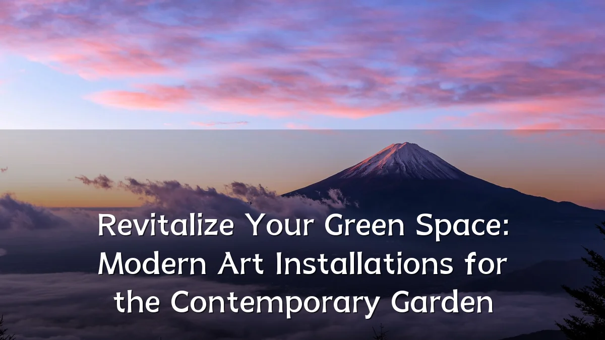 Revitalize Your Green Space: Modern Art Installations for the Contemporary Garden