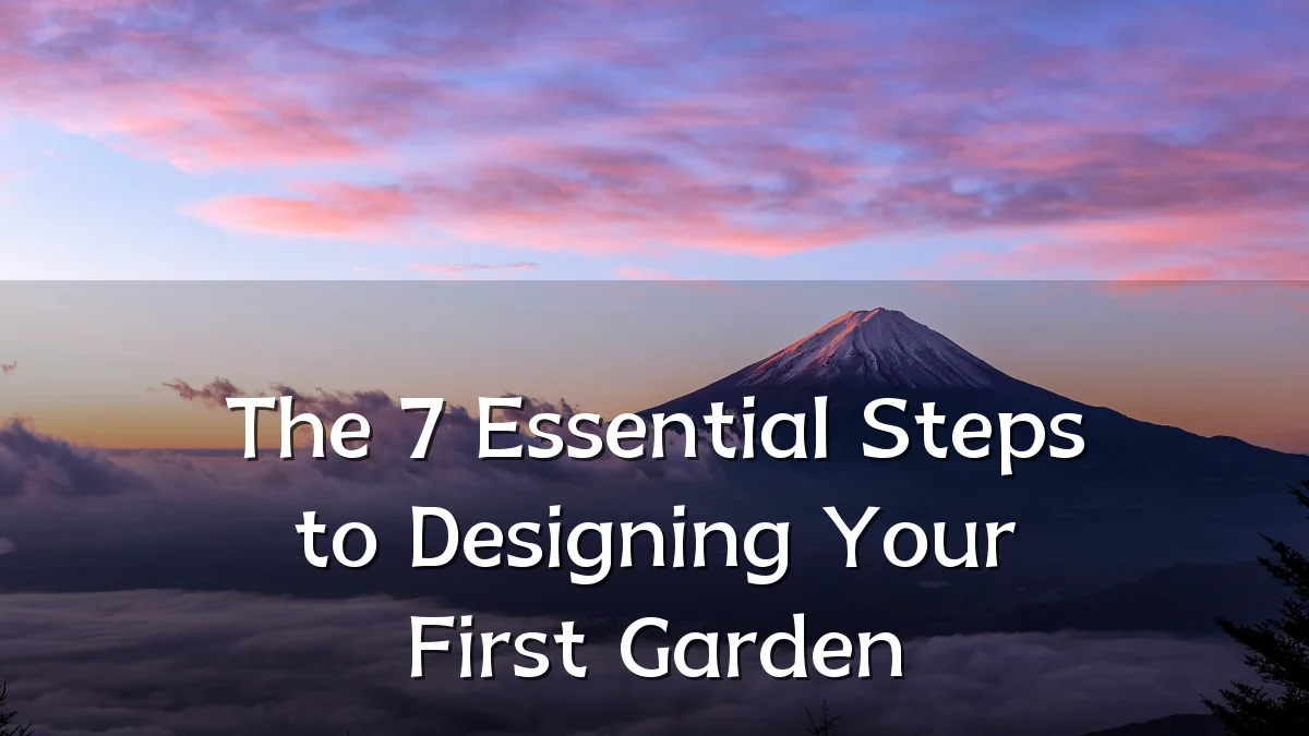 The 7 Essential Steps to Designing Your First Garden