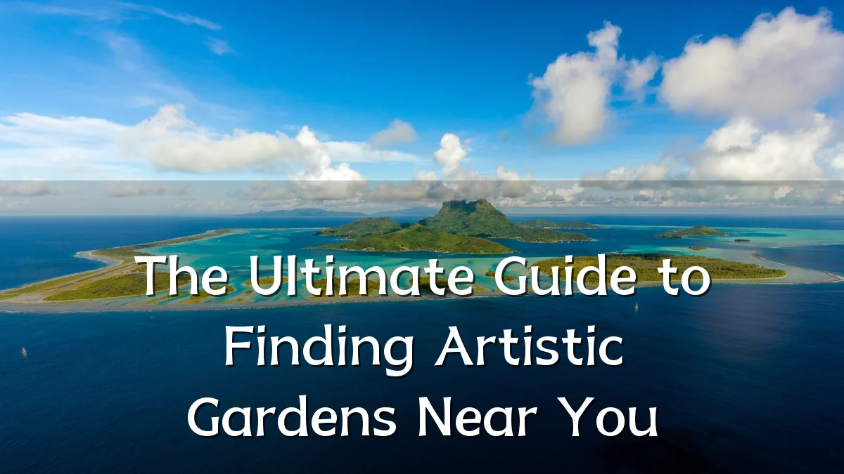 The Ultimate Guide to Finding Artistic Gardens Near You