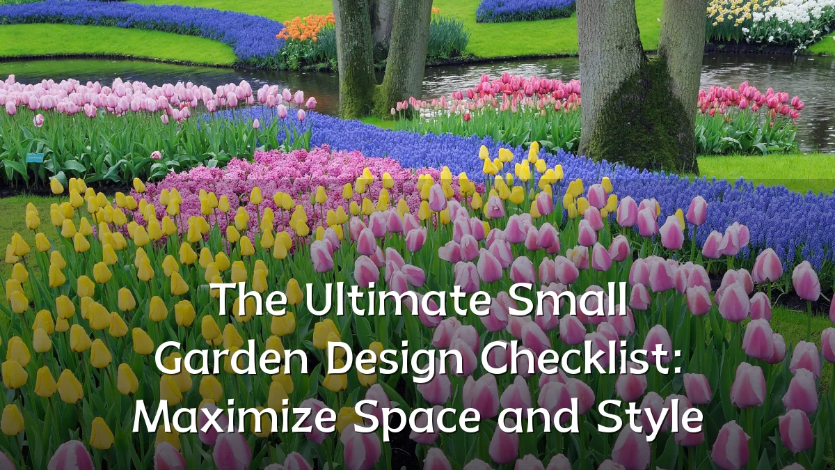 The Ultimate Small Garden Design Checklist: Maximize Space and Style