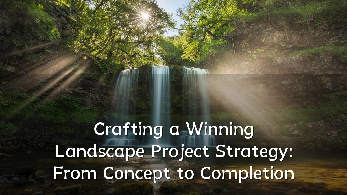 Crafting a Winning Landscape Project Strategy: From Concept to Completion