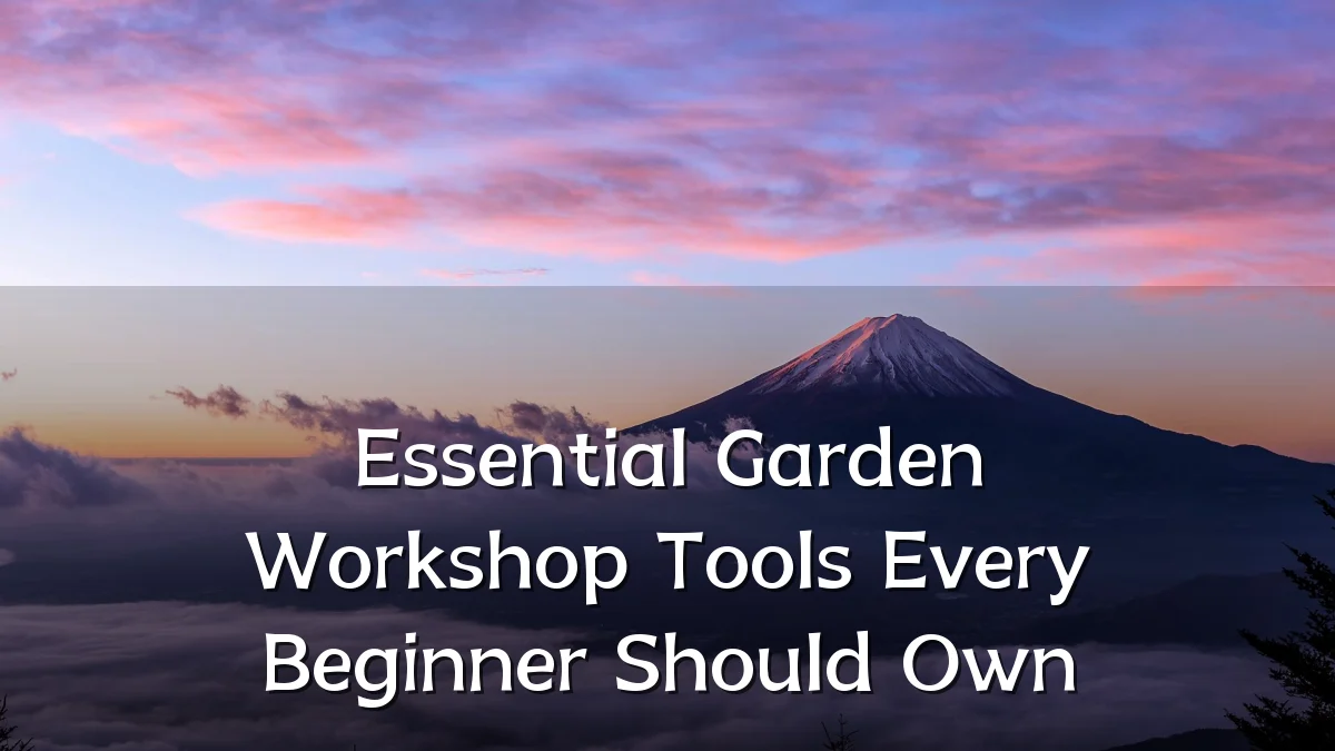Essential Garden Workshop Tools Every Beginner Should Own