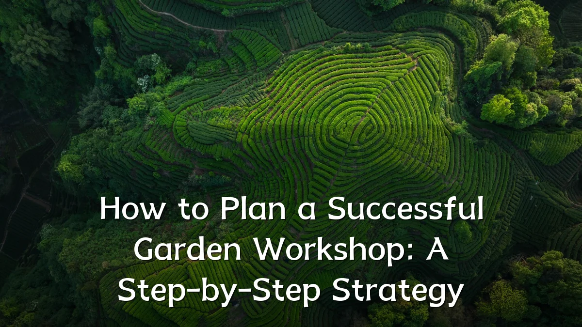 How to Plan a Successful Garden Workshop: A Step-by-Step Strategy