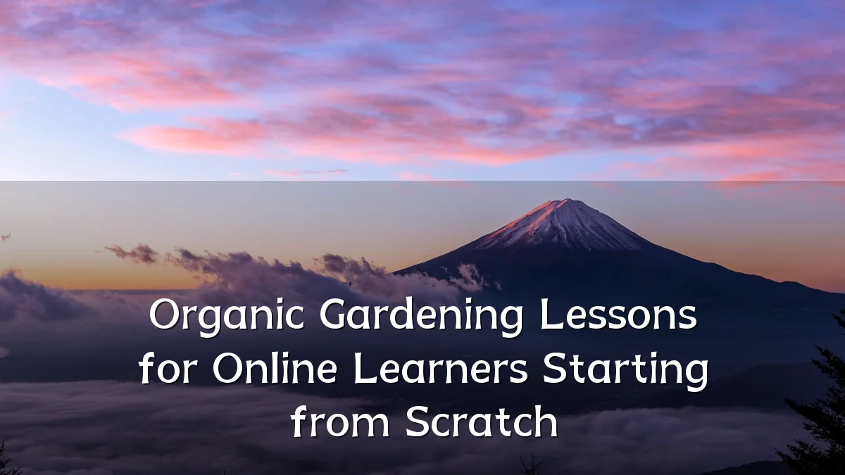 Organic Gardening Lessons for Online Learners Starting from Scratch