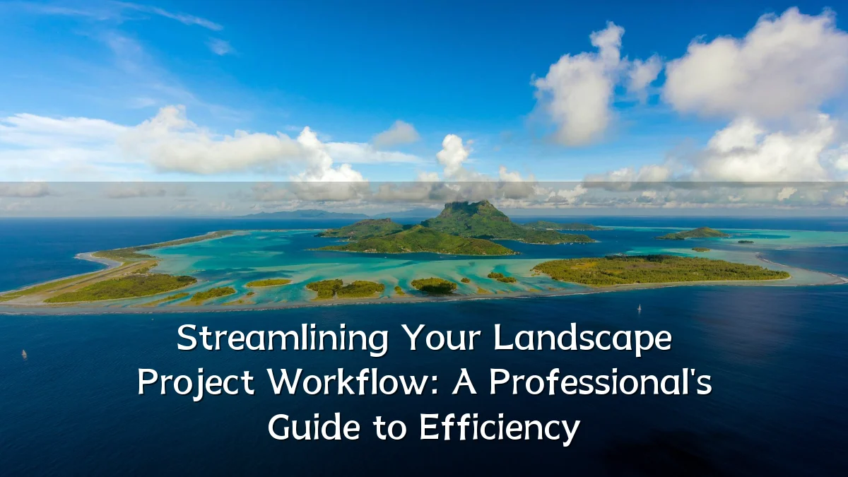 Streamlining Your Landscape Project Workflow: A Professional's Guide to Efficiency