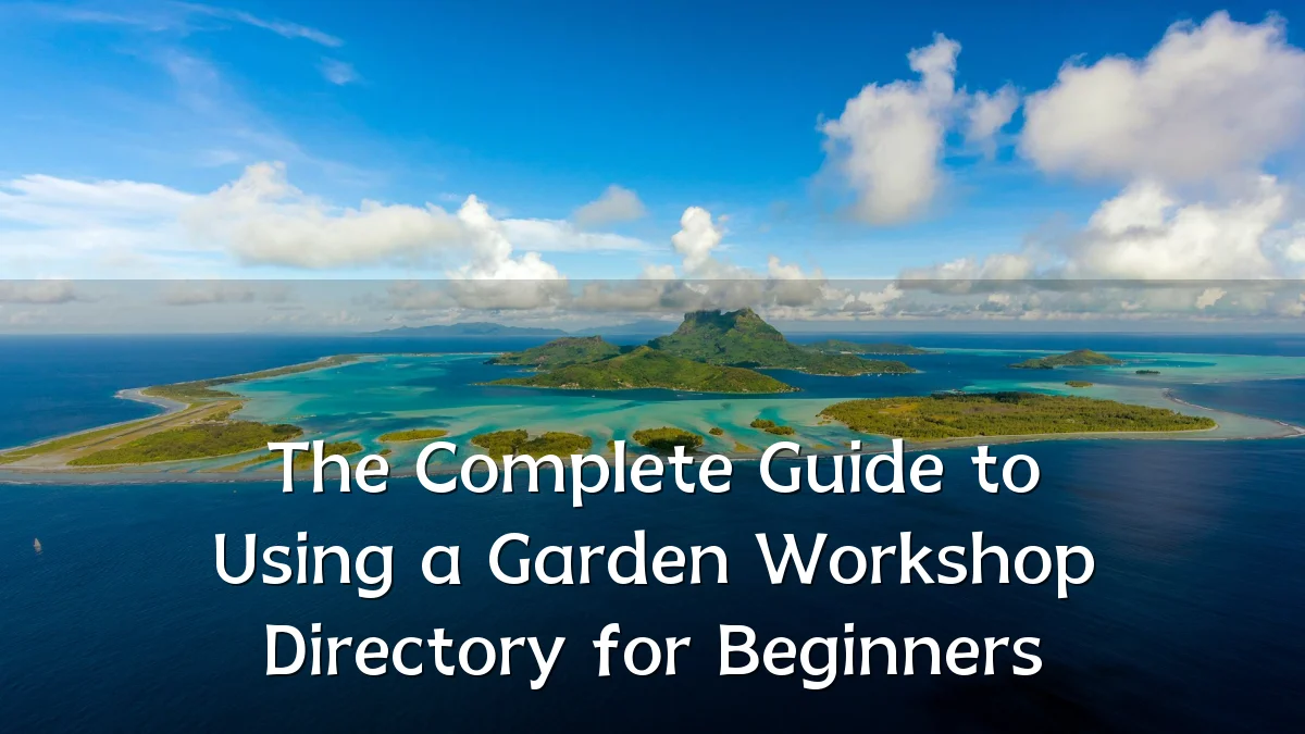 The Complete Guide to Using a Garden Workshop Directory for Beginners