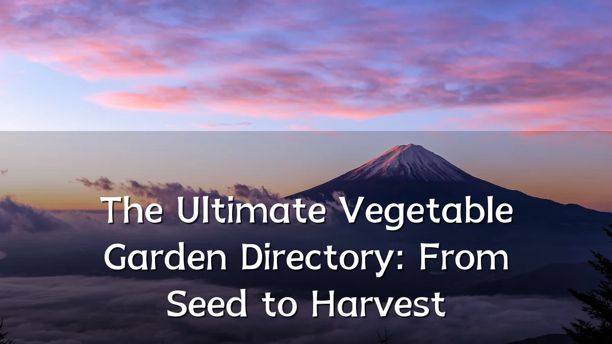 The Ultimate Vegetable Garden Directory: From Seed to Harvest