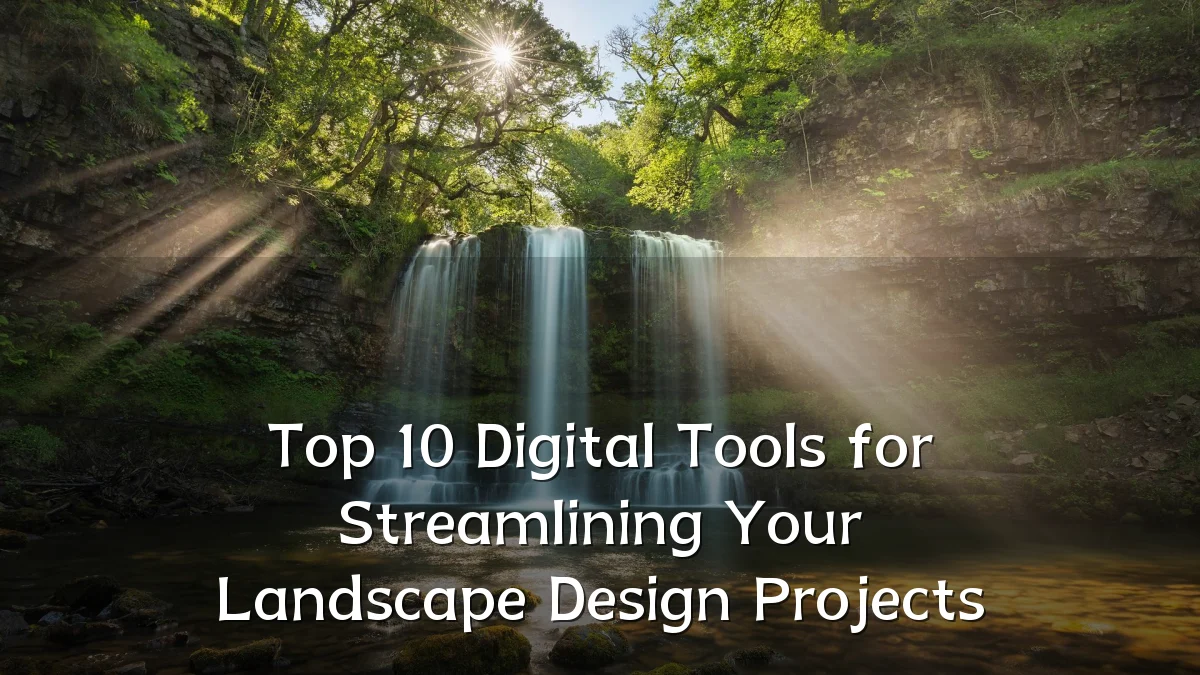 Top 10 Digital Tools for Streamlining Your Landscape Design Projects