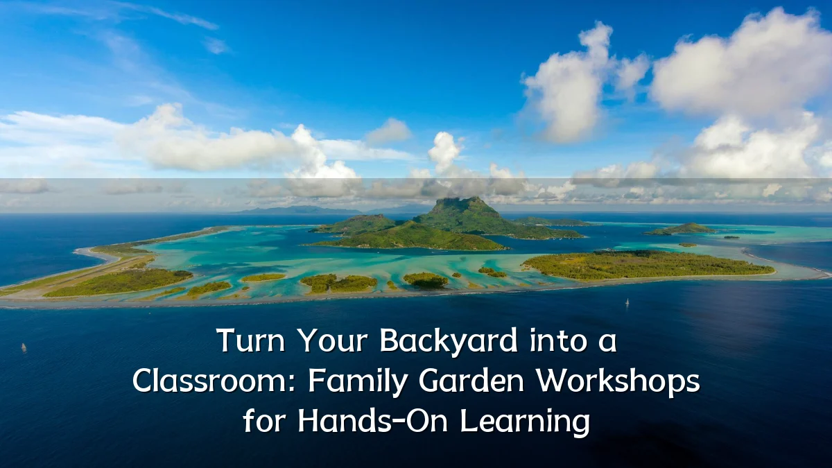 Turn Your Backyard into a Classroom: Family Garden Workshops for Hands-On Learning