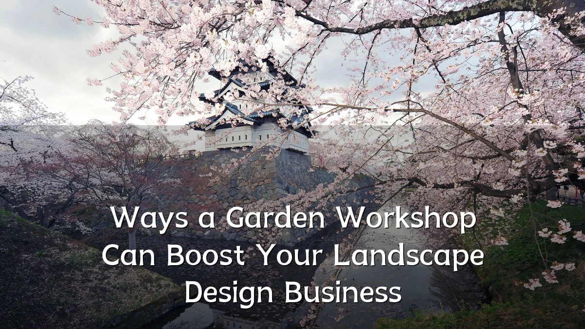 Ways a Garden Workshop Can Boost Your Landscape Design Business