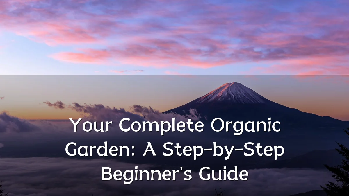 Your Complete Organic Garden: A Step-by-Step Beginner's Guide